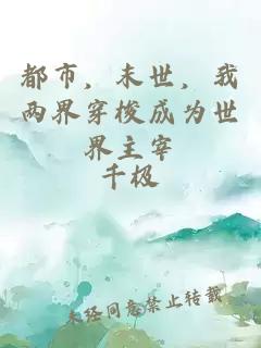 都市，末世，我两界穿梭成为世界主宰