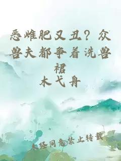 恶雌肥又丑？众兽夫都争着洗兽裙