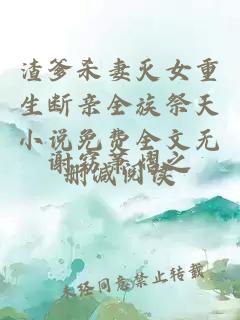 渣爹杀妻灭女重生断亲全族祭天小说免费全文无删减阅读