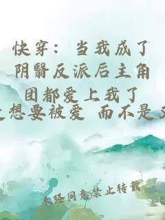 快穿：当我成了阴翳反派后主角团都爱上我了