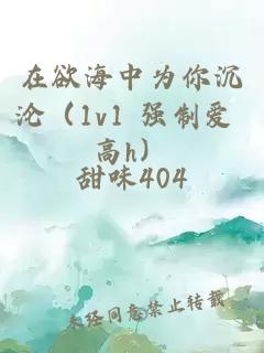 在欲海中为你沉沦（1v1 强制爱 高h）