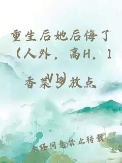 重生后她后悔了（人外，高H，1V1）