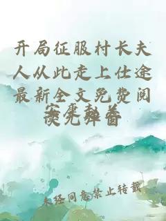 开局征服村长夫人从此走上仕途最新全文免费阅读无弹窗