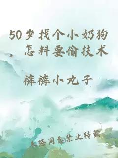 50岁找个小奶狗，怎料要偷技术