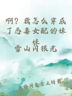 啊？我怎么穿成了恶毒女配的妹妹