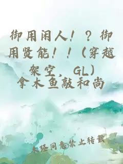 御用闲人！？御用贤能！！(穿越架空，GL)