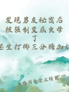 发现男友秘密后被强制变成虫母了